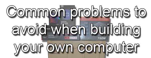 Common problems to avoid when building your own computer