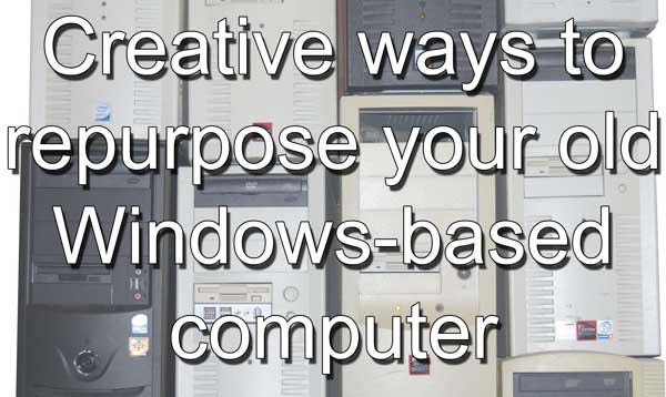 Creative ways to repurpose your old Windows-based computer