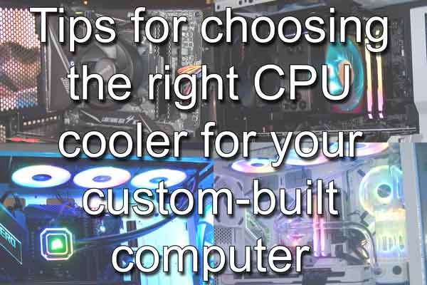 Tips for choosing the right CPU cooler for your custom-built computer
