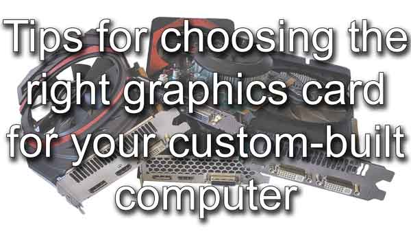 Tips for choosing the right graphics card for your custom-built computer