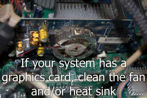 If your system has a graphics card, clean the fan and/or heat sink