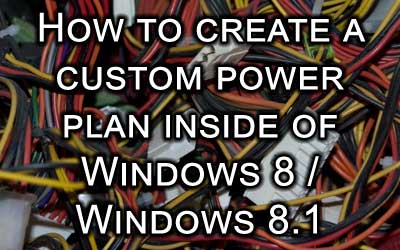 How to create a custom power plan inside of Windows 8 / 8.1