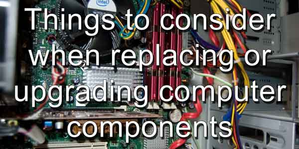 Things to consider when replacing or upgrading computer components